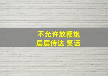 不允许放鞭炮层层传达 笑话